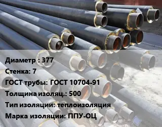 Труба предизолированная 377 s=7 ГОСТ: ГОСТ 10704-91 s изоляции=500 теплоизоляция ППУ-ОЦ